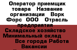 Оператор-приемщик товара › Название организации ­ Ворк Форс, ООО › Отрасль предприятия ­ Складское хозяйство › Минимальный оклад ­ 60 000 - Все города Работа » Вакансии   . Приморский край,Лесозаводский г. о. 